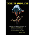 The Art of Manipulation: Powerful Techniques on How to Influence Human Behavior, Effectively Deal with People, and Get the Results You Want