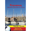 Provence Travel Guide: Marseille & Bouches-du-Rhone: What to Do & Where to Go