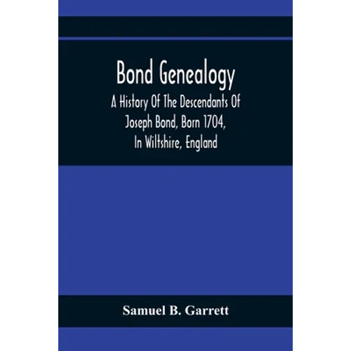 Bond Genealogy: A History Of The Descendants Of Joseph Bond, Born 1704, In Wiltshire, England; Died 175-, In North Carolina, Also A Br