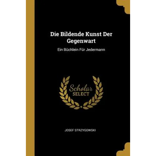 Die Bildende Kunst Der Gegenwart: Ein Büchlein Für Jedermann