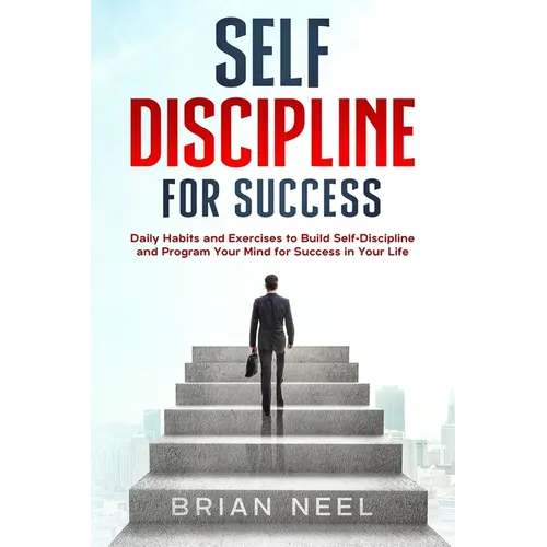 Self Discipline for Success: Daily Habits and Exercises to Build Self-Discipline and Program Your Mind for Success in Your Life
