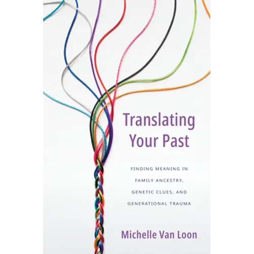 Translating Your Past: Finding Meaning in Family Ancestry, Genetic Clues, and Generational Trauma