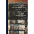 Report on the Ancestry of the Bacherts of Schuylkill County, Pennsylvania [microform]