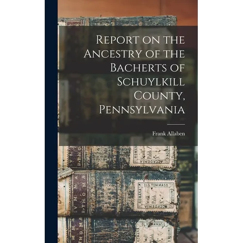 Report on the Ancestry of the Bacherts of Schuylkill County, Pennsylvania [microform] - Hardcover
