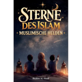 Sterne des Islam - Wie muslimische Helden die Welt veränderten: Eine kleine Geschichte des Islam für Kinder - Islamische Kinderbücher