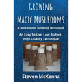 Growing Magic Mushrooms. A New Indoor Growing Technique: An Easy To Use, Low Budget, High Quality Technique