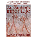 An Archer's Inner Life: A Collection of Essays on the Wood Bow Along with a Dialectic on Hunting