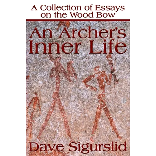 An Archer's Inner Life: A Collection of Essays on the Wood Bow Along with a Dialectic on Hunting