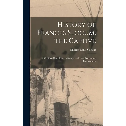 History of Frances Slocum, the Captive: A Civilized Heredity Vs. a Savage, and Later Barbarous, Environment