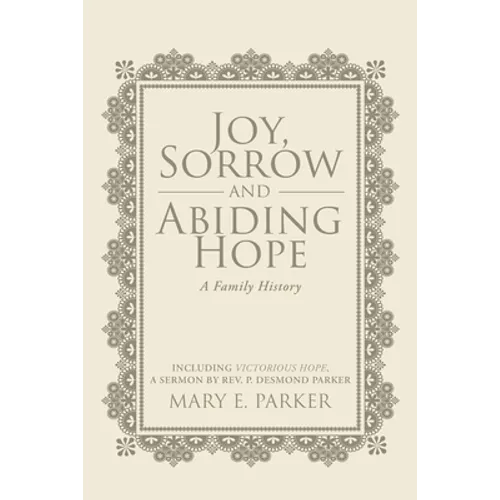 Joy, Sorrow and Abiding Hope (A Family History): Including Victorious Hope, a sermon by Rev. P. Desmond Parker