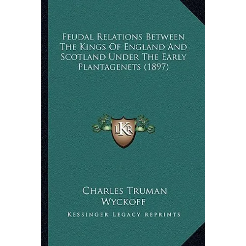Feudal Relations Between The Kings Of England And Scotland Under The Early Plantagenets (1897)