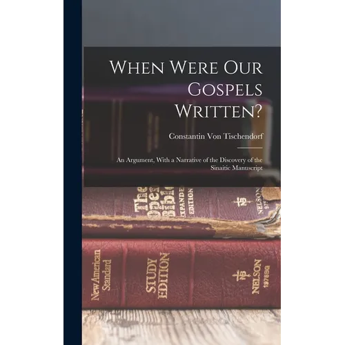 When Were Our Gospels Written?: An Argument, With a Narrative of the Discovery of the Sinaitic Manuscript