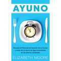 Ayuno: Descubra el Potencial de Sanación de su Cuerpo a través de un Ayuno de Agua Intermitente, de Día alterno y Extendido