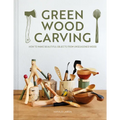 Green Wood Carving: How to Make Beautiful Objects from Unseasoned Wood