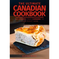 The Ultimate Canadian Cookbook: 111 Dishes From Canada To Cook Right Now