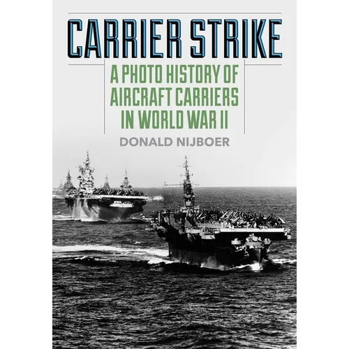 Carrier Strike: A Photo History of Aircraft Carriers in World War II