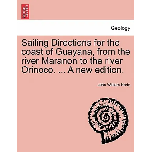Sailing Directions for the Coast of Guayana, from the River Maranon to the River Orinoco. ... a New Edition.