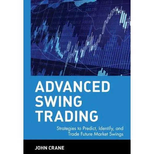 Advanced Swing Trading: Strategies to Predict, Identify, and Trade Future Market Swings