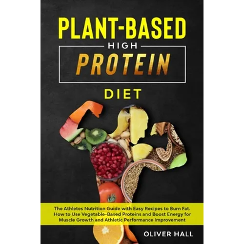 Plant-Based High-Protein Diet: The athletes nutrition guide with easy recipes to burn fat. How to use vegetable-based protein and boost energy for mu