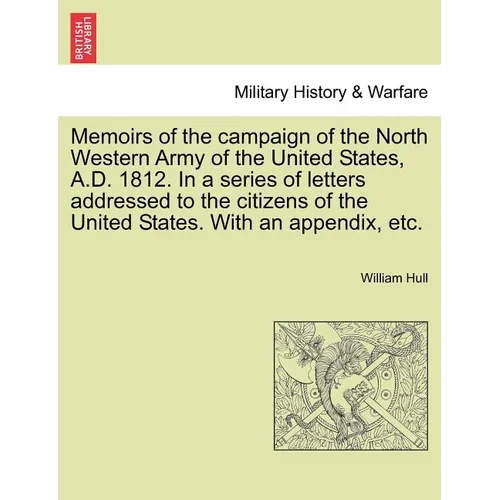 Memoirs of the Campaign of the North Western Army of the United States, A.D. 1812. in a Series of Letters Addressed to the Citizens of the United Stat