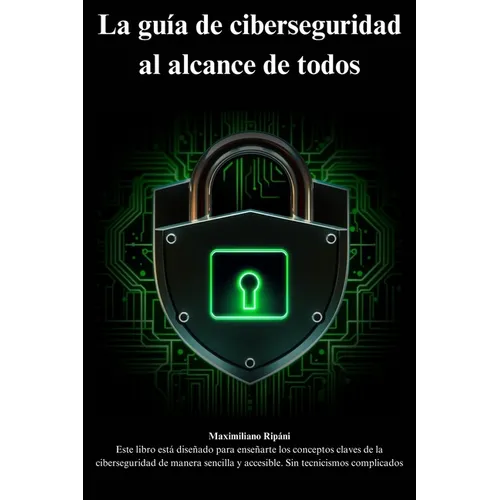 La guía de ciberseguridad al alcance de todos: conceptos claves de la ciberseguridad de manera sencilla y accesible