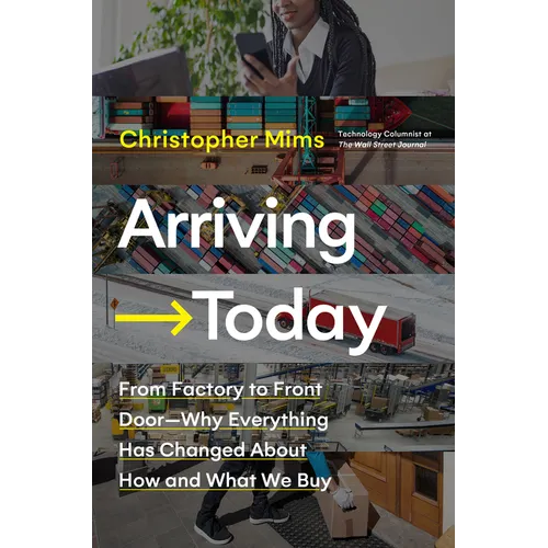 Arriving Today: From Factory to Front Door -- Why Everything Has Changed about How and What We Buy