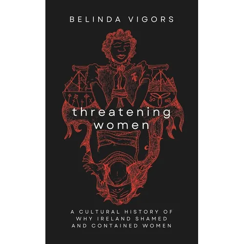 Threatening Women: A Cultural History of Why Ireland Shamed and Contained Women