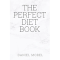 The perfect Diet Book: Because The Best Diet Is No Diet At All