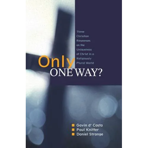 Only One Way?: Three Christian Responses to the Uniqueness of Christ in a Religiously Pluralist World