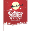 Christmas Alphabet Dot to Dot Coloring Book: Fun And Challenging Dot To Dot Activities For Children & Toddlers Ages3-6 6-8 (Educational Entertainment