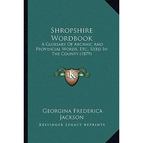 Shropshire Wordbook: A Glossary Of Archaic And Provincial Words, Etc., Used In The County (1879)