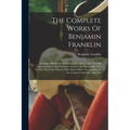The Complete Works Of Benjamin Franklin: Including His Private As Well As His Official And Scientific Correspondence, And Numerous Letters And Documen