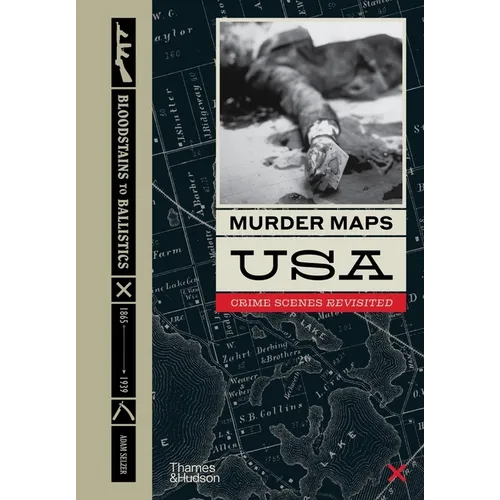 Murder Maps USA: Crime Scenes Revisited; Bloodstains to Ballistics, 1865 -1939