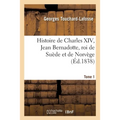 Histoire de Charles XIV, Jean Bernadotte, Roi de Suède Et de Norvège Tome 1
