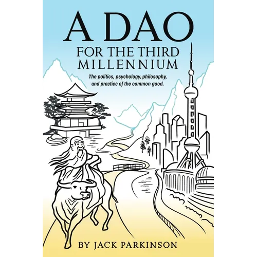 A Dao for the Third Millennium: The politics, psychology, philosophy, and practice of the common good.