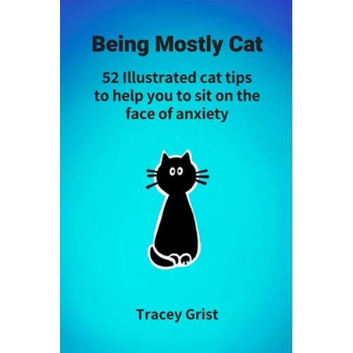 Being Mostly Cat: 52 Illustrated cat tips to help you to sit on the face of anxiety