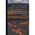 Immigration From Alsace and Lorraine. A Brief Sketch of the History of Castro's Colony in Western Texas