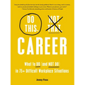 Do This, Not That: Career: What to Do (and Not Do) in 75+ Difficult Workplace Situations