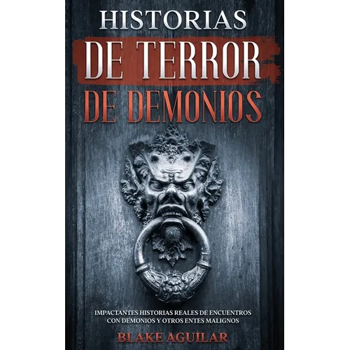 Historias de Terror de Demonios: Impactantes Historias Reales de Encuentros con Demonios y Otros Entes Malignos