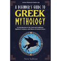 A Beginner's Guide to Greek Mythology: An Introduction to the Gods and Goddesses, Mythical Creatures, and Muses of Ancient Greece