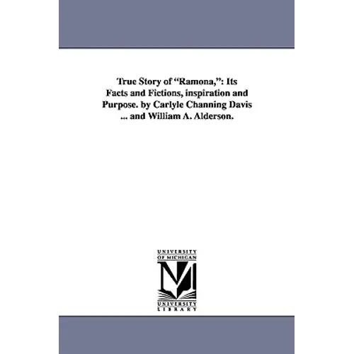 True Story of Ramona,: Its Facts and Fictions, Inspiration and Purpose. by Carlyle Channing Davis ... and William A. Alderson.