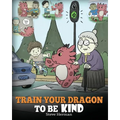 Train Your Dragon To Be Kind: A Dragon Book To Teach Children About Kindness. A Cute Children Story To Teach Kids To Be Kind, Caring, Giving And Thoug