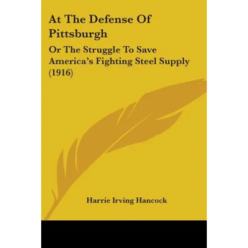 At The Defense Of Pittsburgh: Or The Struggle To Save America's Fighting Steel Supply (1916)