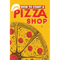 How To Start A Pizza Shop: A Comprehensive Guide to Launching, Operating, and Growing a Successful Pizzeria in Today's Competitive Market
