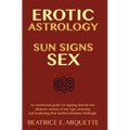 Erotic Astrology: Sun Signs Sex: An omnisexual guide for tapping directly into pleasure centers of any sign, seducing and awakening thei