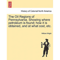 The Oil Regions of Pennsylvania. Showing Where Petroleum Is Found; How It Is Obtained, and at What Cost, Etc.