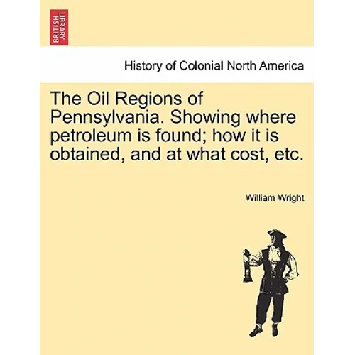 The Oil Regions of Pennsylvania. Showing Where Petroleum Is Found; How It Is Obtained, and at What Cost, Etc.