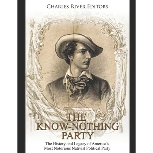 The Know Nothing Party: The History and Legacy of America's Most Notorious Nativist Political Party