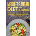Mediterranean Diet for Beginners: The Complete Guide with 60 Delicious Recipes and a 7-Day Meal Plan to Lose Weight the Healthy Way