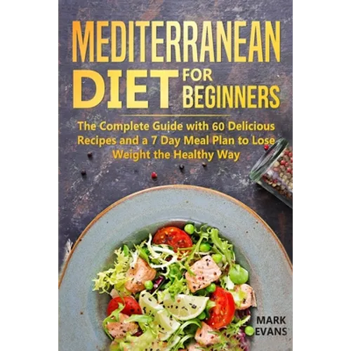 Mediterranean Diet for Beginners: The Complete Guide with 60 Delicious Recipes and a 7-Day Meal Plan to Lose Weight the Healthy Way